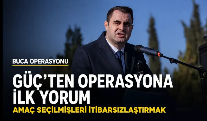 Güç'ten Buca operasyonuna ilk yorum: Amaç seçilmişleri itibarsızlaştırmak!