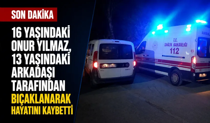 16 yaşındaki Onur Yılmaz, 13 yaşındaki arkadaşı tarafından bıçaklanarak hayatını kaybetti