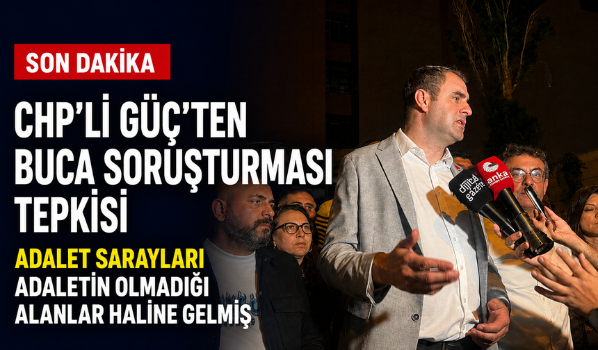 CHP’li Güç’ten Buca soruşturması tepkisi: Adalet Sarayları adaletin olmadığı alanlar haline gelmiş!