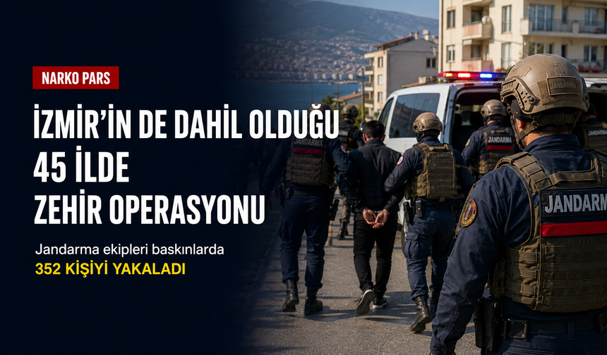 Jandarmadan İzmir dahil 45 ilde zehir ağına darbe: 352 gözaltı