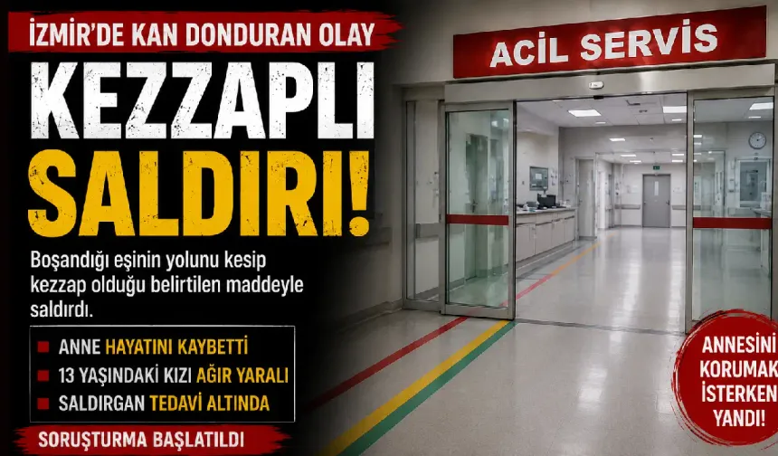 İzmir’de eski eşe kezzaplı saldırı: Anne öldü, kızı ağır yaralı