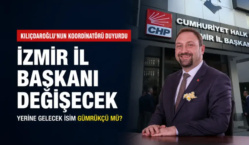 Kılıçdaroğlu'nun İletişim Koordinatörü duyurdu: İzmir İl Başkanı değişecek, yerine gelecek isim Gümrükçü mü?