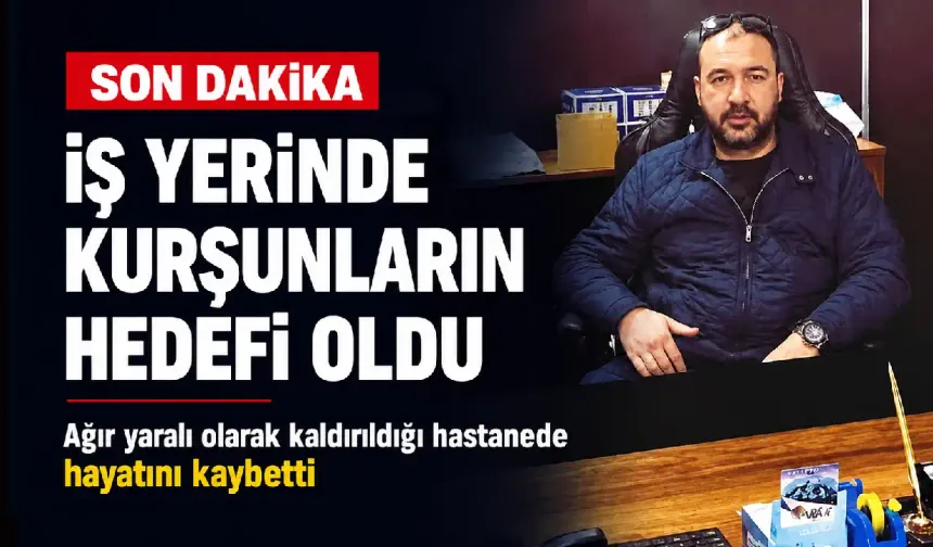 İzmir'de iş yerinde kurşunların hedefi oldu, hastanede yaşamını yitirdi