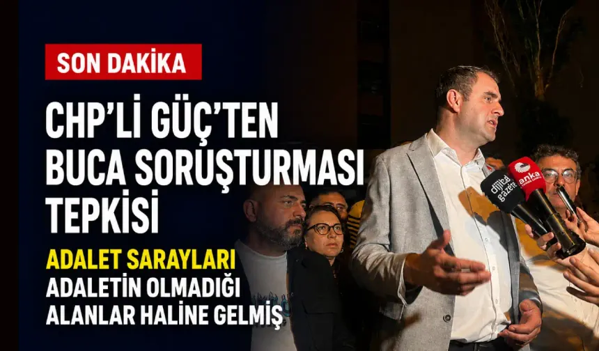 CHP’li Güç’ten Buca soruşturması tepkisi: Adalet Sarayları adaletin olmadığı alanlar haline gelmiş!