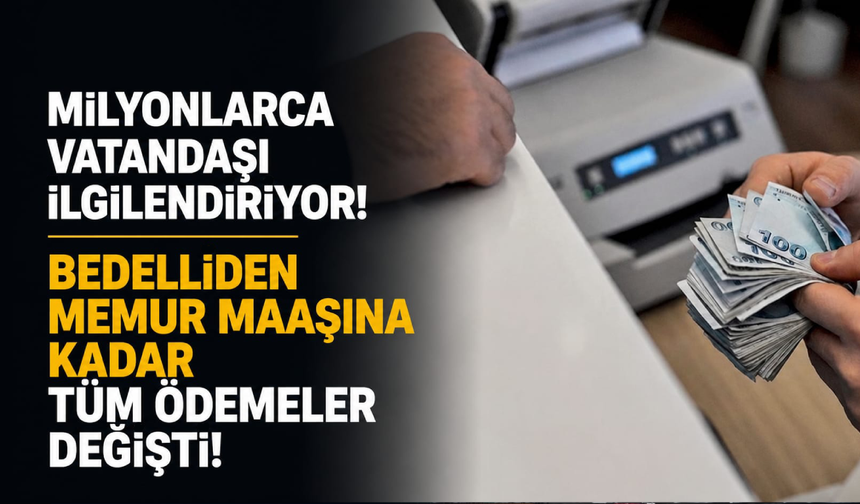 Milyonlarca vatandaşı ilgilendiriyor... Bedelliden memur maaşına kadar tüm ödemeler değişti!