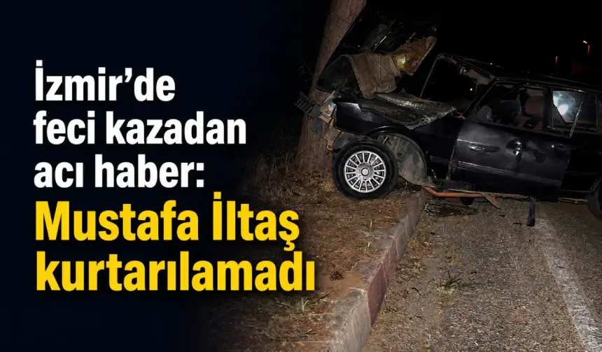 İzmir’de feci kazadan acı haber: Mustafa İltaş kurtarılamadı