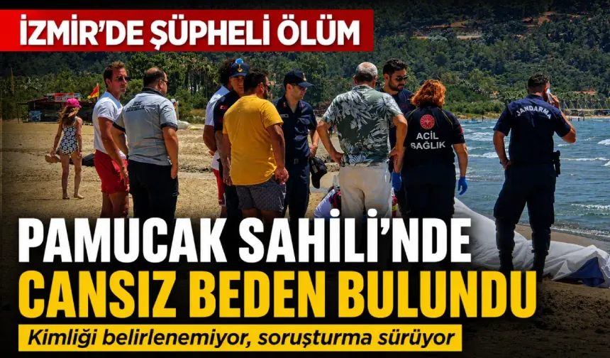 İzmir'de şüpheli ölüm: Pamucak Sahili’ne vuran kişinin kimliği araştırılıyor