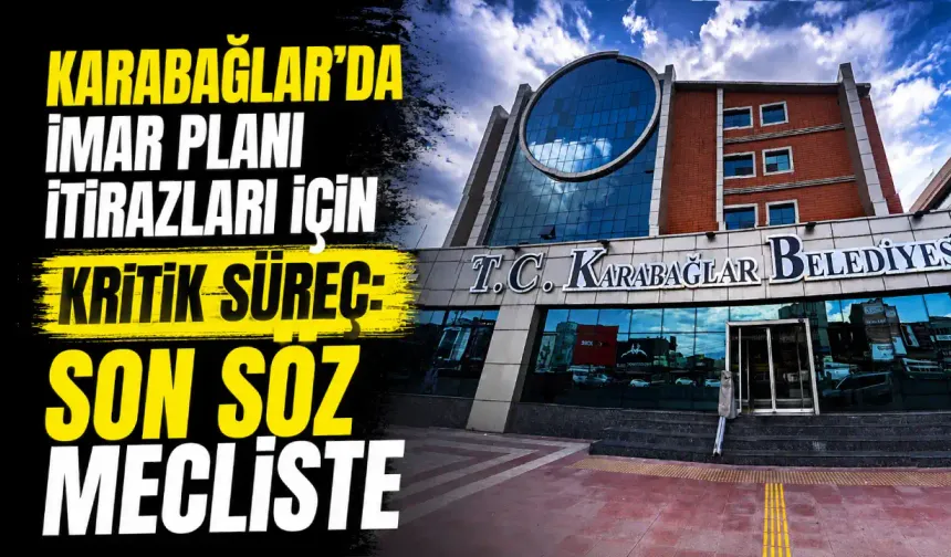 Karabağlar’da imar planı itirazları için kritik süreç: Son söz mecliste