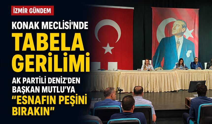 Konak Meclisi’nde tabela gerilimi: AK Partili Deniz’den Başkan Mutlu’ya, “Esnafın peşini bırakın”
