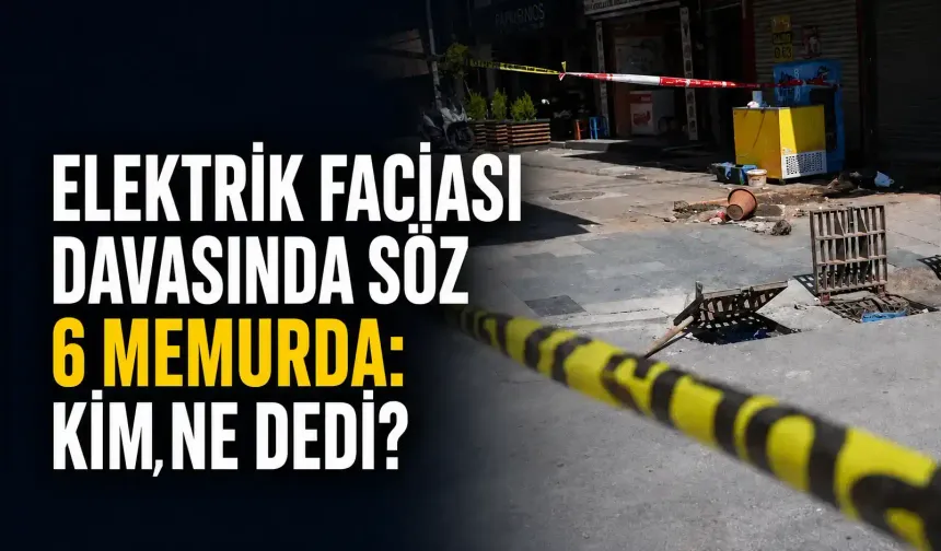 Elektrik faciası davasında söz 6 memurda: Kim, ne dedi?