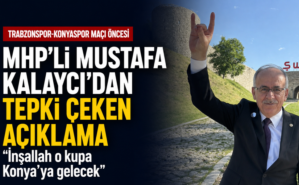 MHP'li Mustafa Kalaycı'dan Trabzonspor-Konyaspor maçı öncesi tepki çeken açıklama: "İnşallah o kupa Konya'ya gelecek"