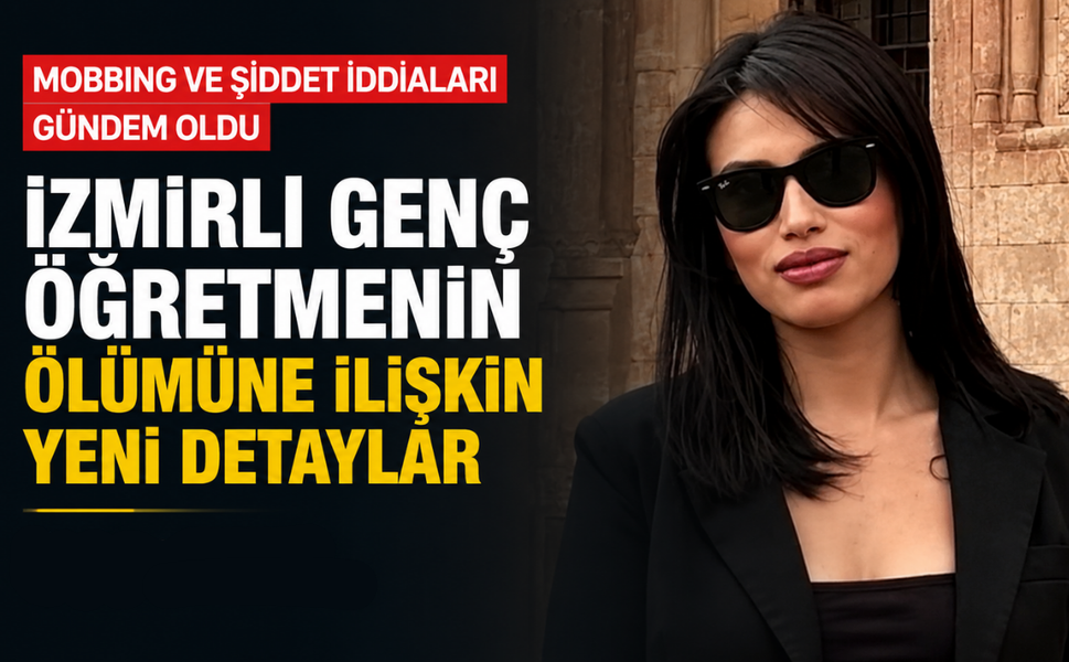 Mobbing ve şiddet iddiaları gündem oldu… İzmirli genç öğretmenin ölümüne ilişkin yeni detaylar