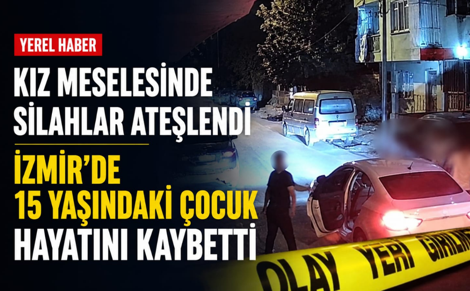 Kız meselesinde silahlar ateşlendi: İzmir'de 15 yaşındaki çocuk hayatını kaybetti