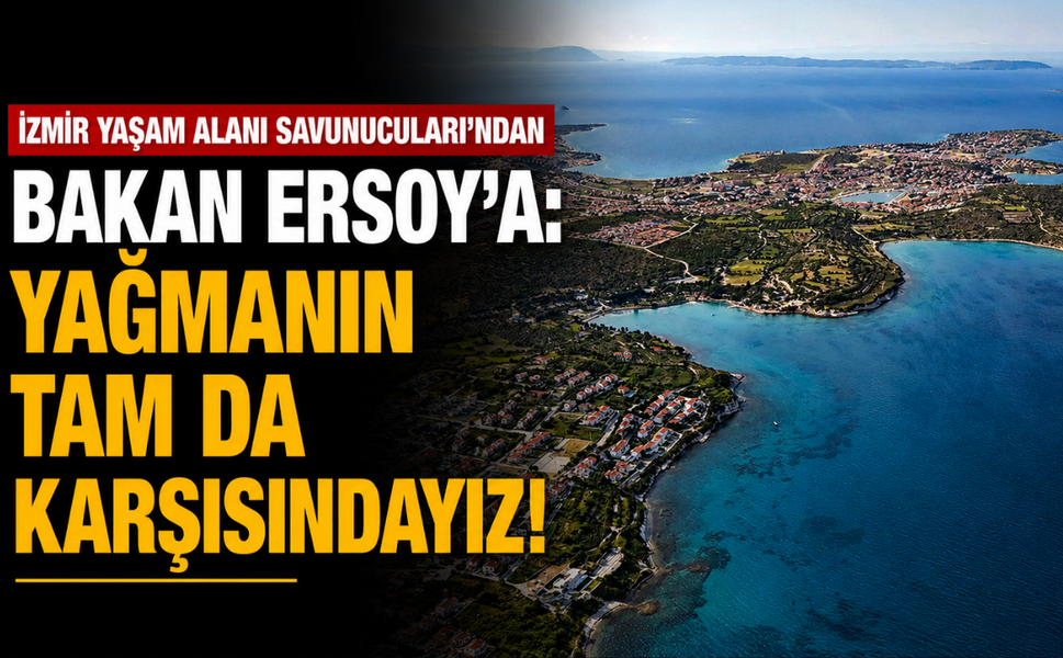 İzmir Yaşam Alanı Savunucuları'ndan Bakan Ersoy'a: Yağmanın tam da karşısındayız!