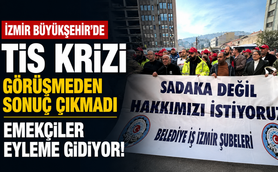 İzmir Büyükşehir’de TİS krizi: Görüşmeden sonuç çıkmadı, emekçiler eyleme gidiyor!