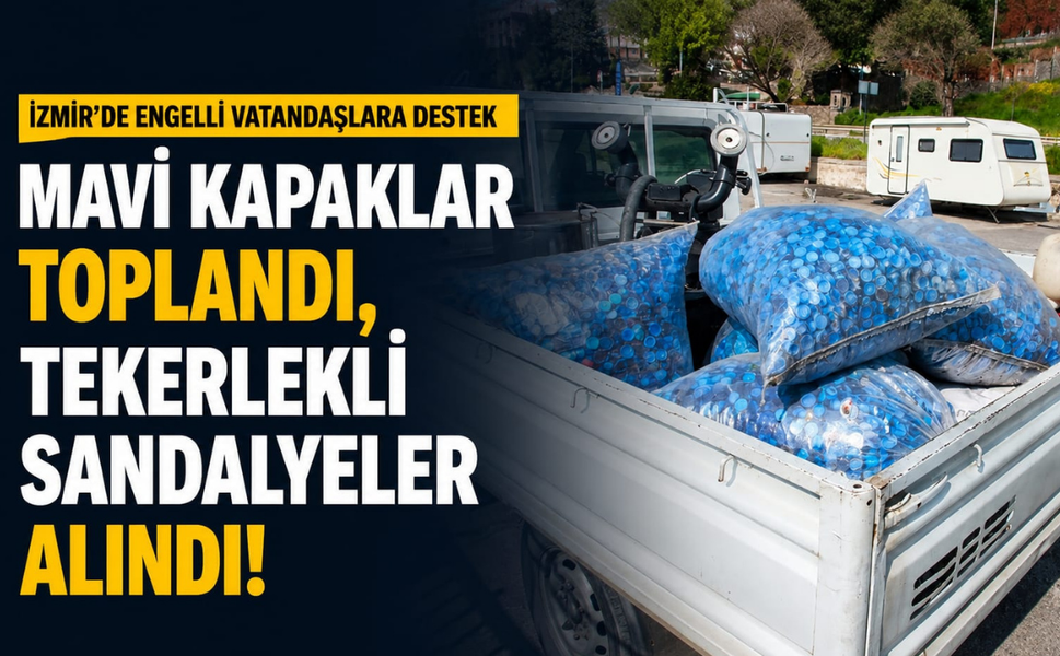 İzmir'de engelli vatandaşlara destek: Mavi kapaklar toplandı, tekerlekli sandalyeler alındı!