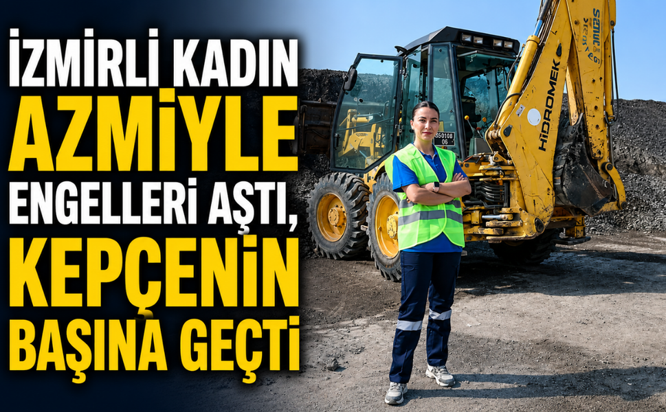 İzmirli kadın azmiyle engelleri aştı, kepçenin başına geçti