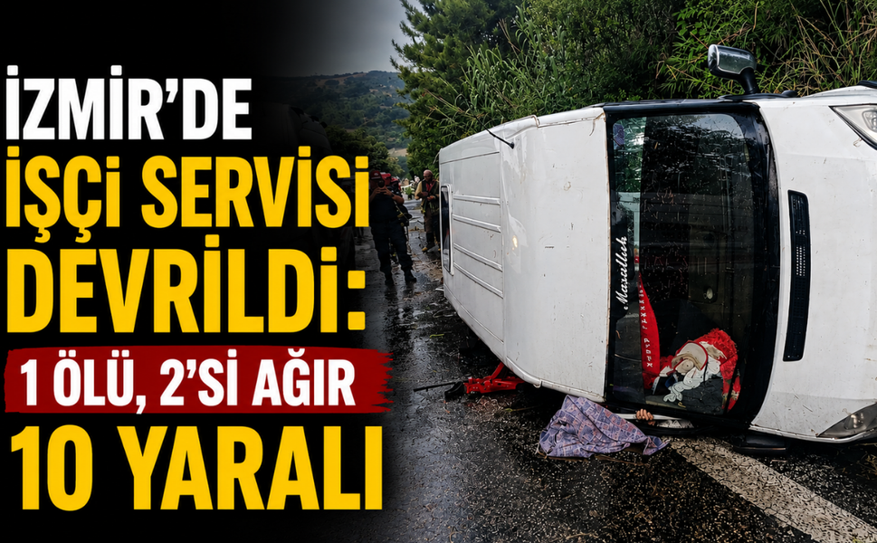 İzmir'de işçi servisi devrildi: 1 ölü, 2'si ağır 10 yaralı var!