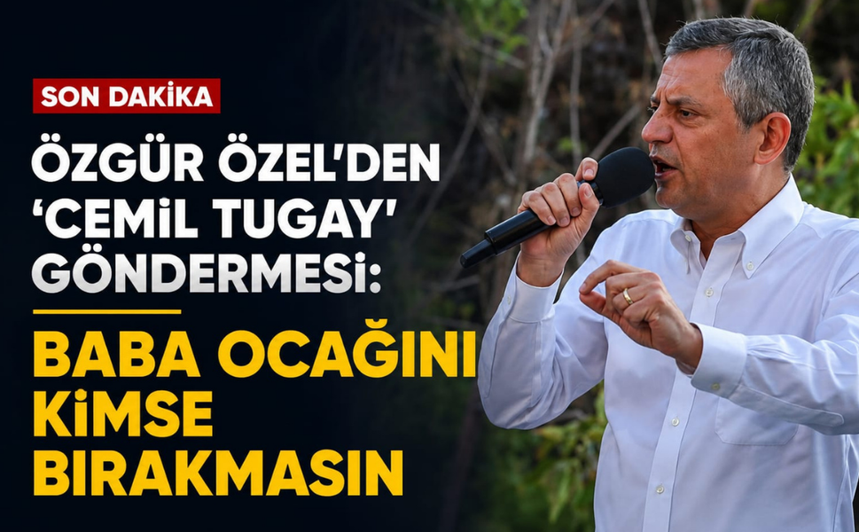 Özgür Özel'den 'Cemil Tugay' göndermesi: Baba ocağını kimse bırakmasın