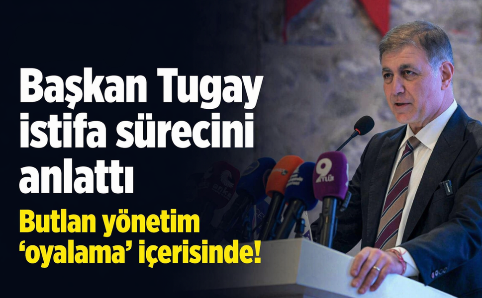 Başkan Tugay istifa sürecini anlattı: Butlan yönetim 'oyalama' içerisinde!