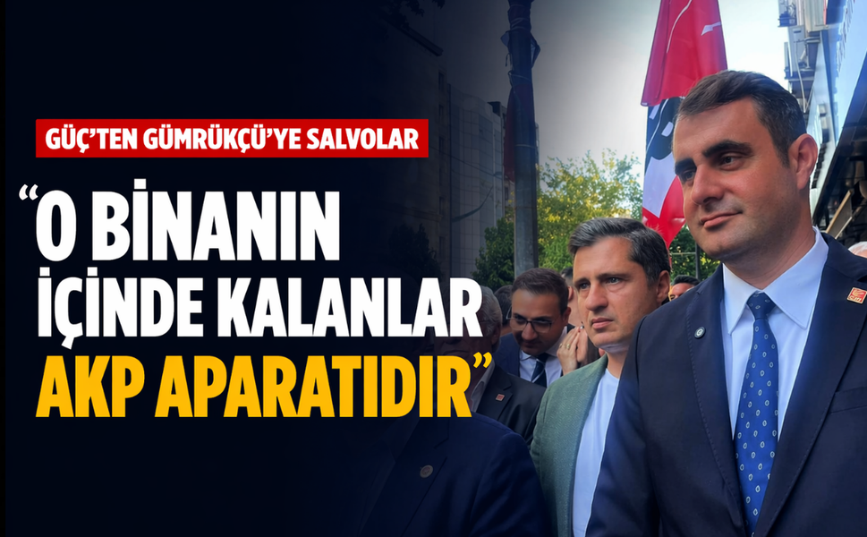 Güç'ten Gümrükçü'ye salvolar: "O binanın içinde kalanlar AKP aparatıdır"