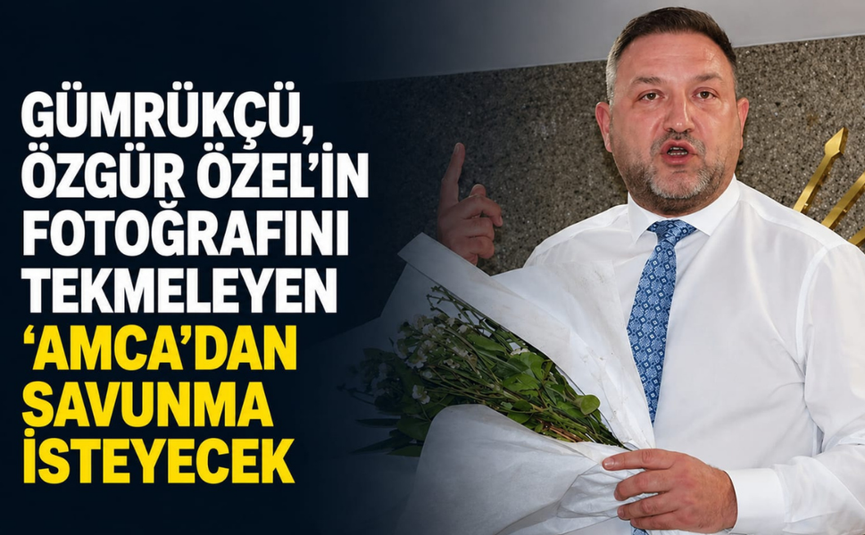 Gümrükçü, Özgür Özel’in fotoğrafını tekmeleyen ‘amca’dan savunma isteyecek