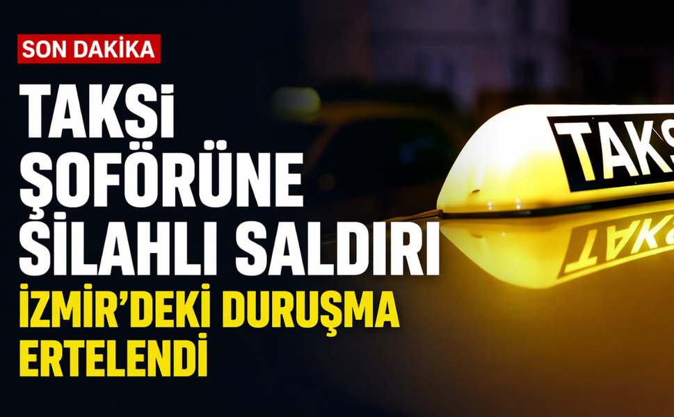 Taksi şoförüne silahlı saldırı... İzmir'deki duruşma ertelendi