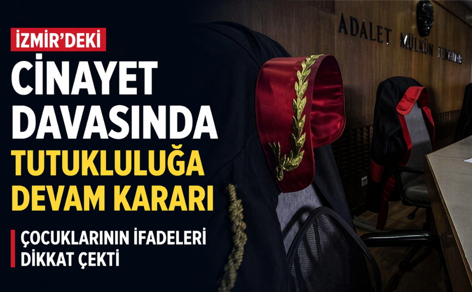 İzmir'deki cinayet davasında tutukluluğa devam kararı: Çocukların ifadeleri dikkat çekti