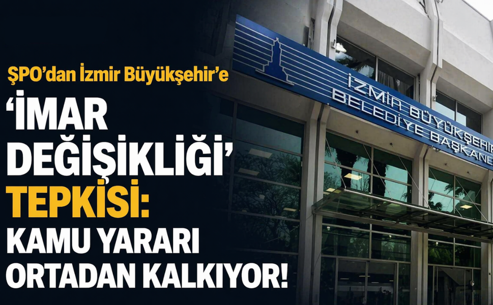 ŞPO'dan İzmir Büyükşehir'e 'imar değişikliği' tepkisi: Kamu yararı ortadan kalkıyor!