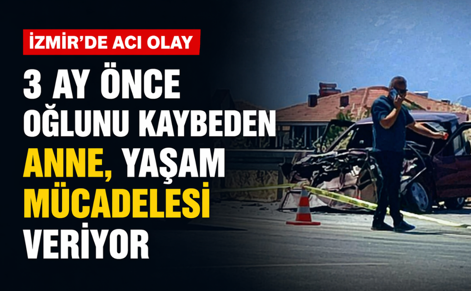 İzmir'de acı olay: 3 ay önce oğlunu kaybeden anne, yaşam mücadelesi veriyor!