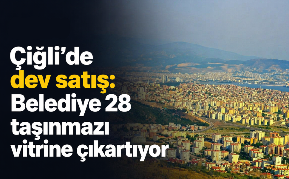 Çiğli'de dev satış: Belediye 28 taşınmazı vitrine çıkartıyor!