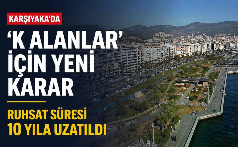 Karşıyaka’da ‘K alanlar’ için yeni karar... Ruhsat süresi 10 yıla uzatıldı