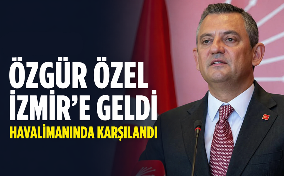 Özgür Özel İzmir'e geldi, havalimanında karşılandı!