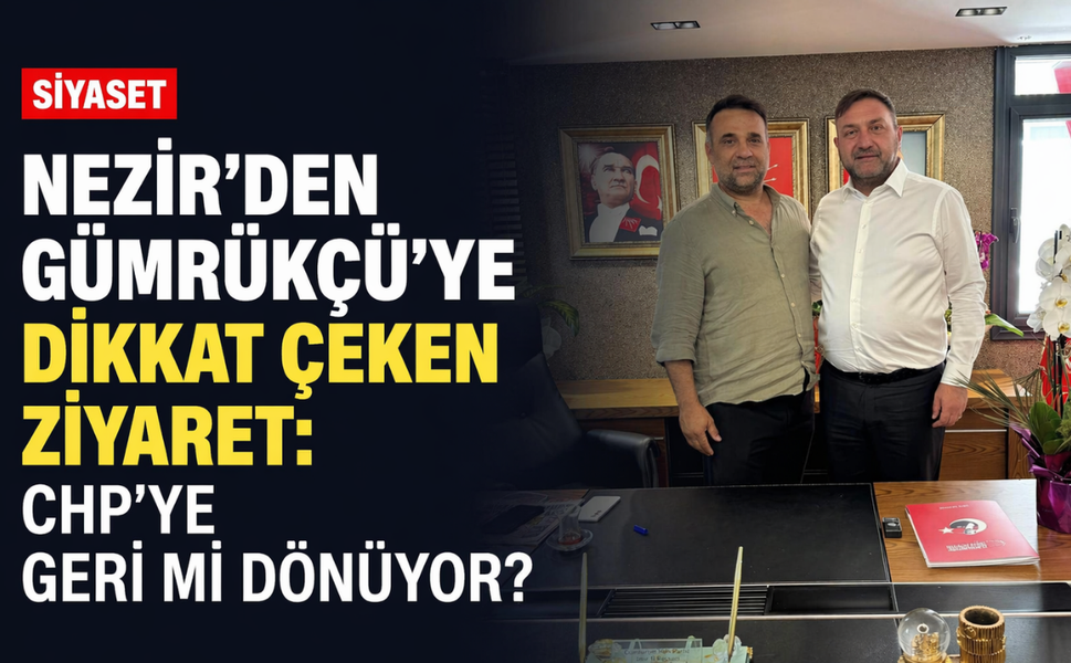 Nezir'den Gümrükçü'ye dikkat çeken ziyaret: CHP'ye geri mi dönüyor?