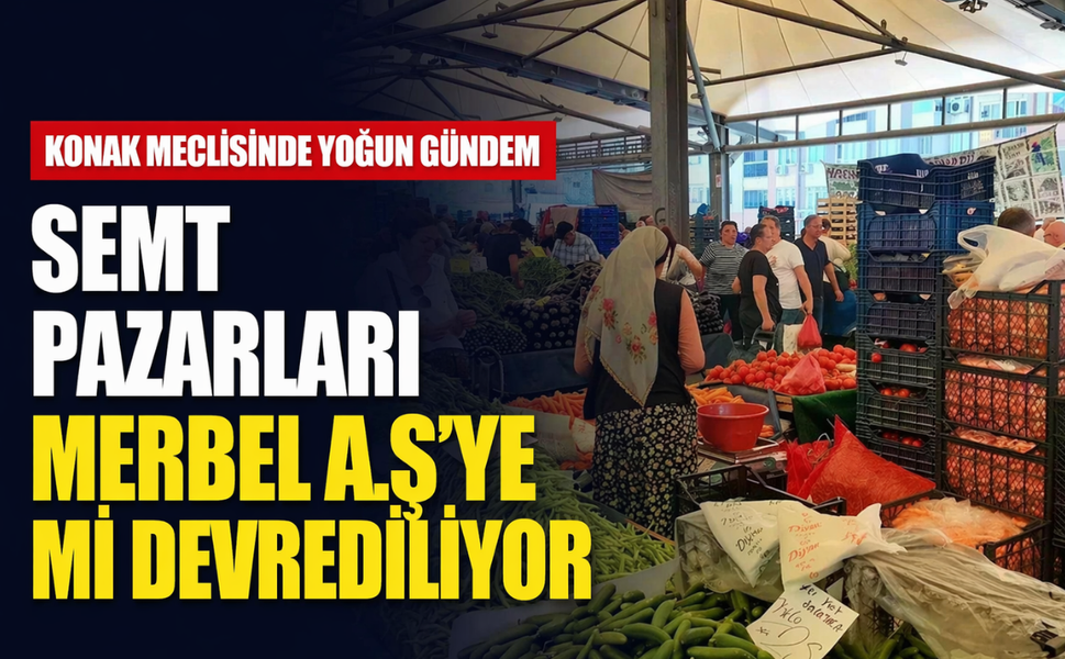 Konak meclisinde yoğun gündem: Semt pazarları MERBEL A.Ş’ye mi devrediliyor?
