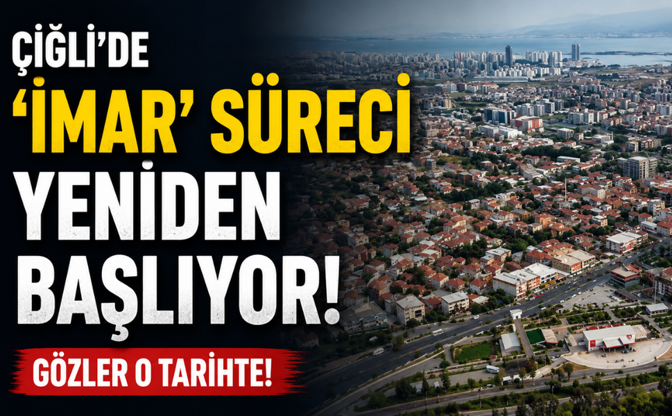 Çiğli'de 'imar' süreci yeniden başlıyor: Gözler o tarihte!