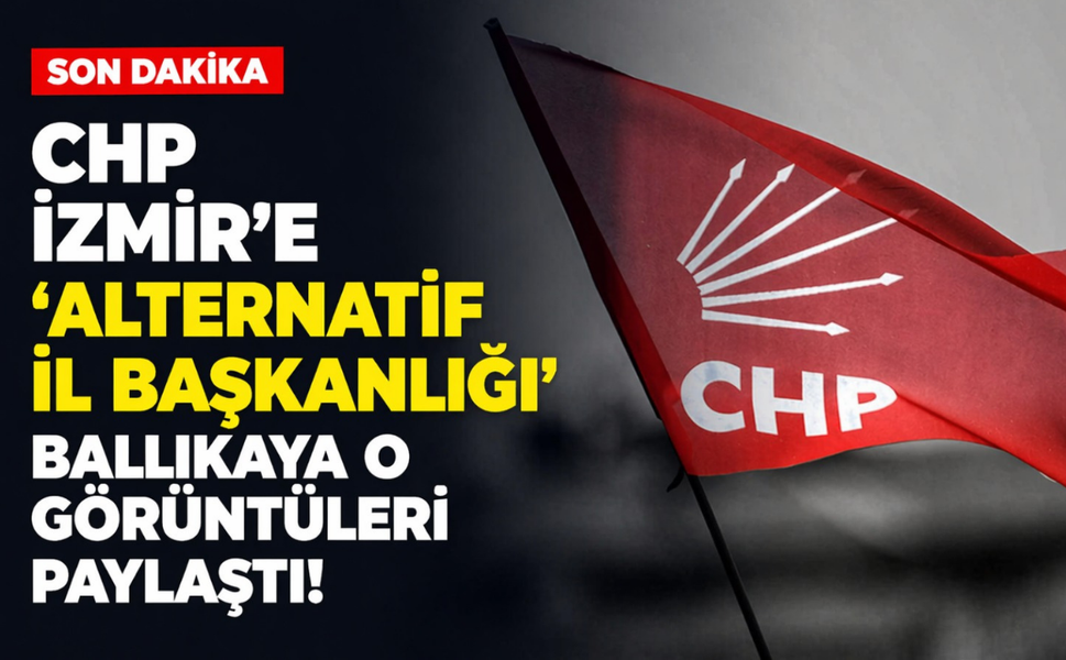 CHP İzmir'e 'alternatif il başkanlığı': Ballıkaya o görüntüleri paylaştı!
