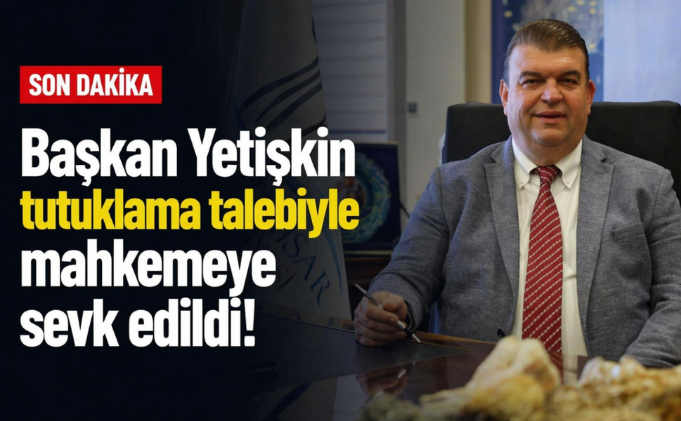 Başkan Yetişkin tutuklama talebiyle mahkemeye sevk edildi!