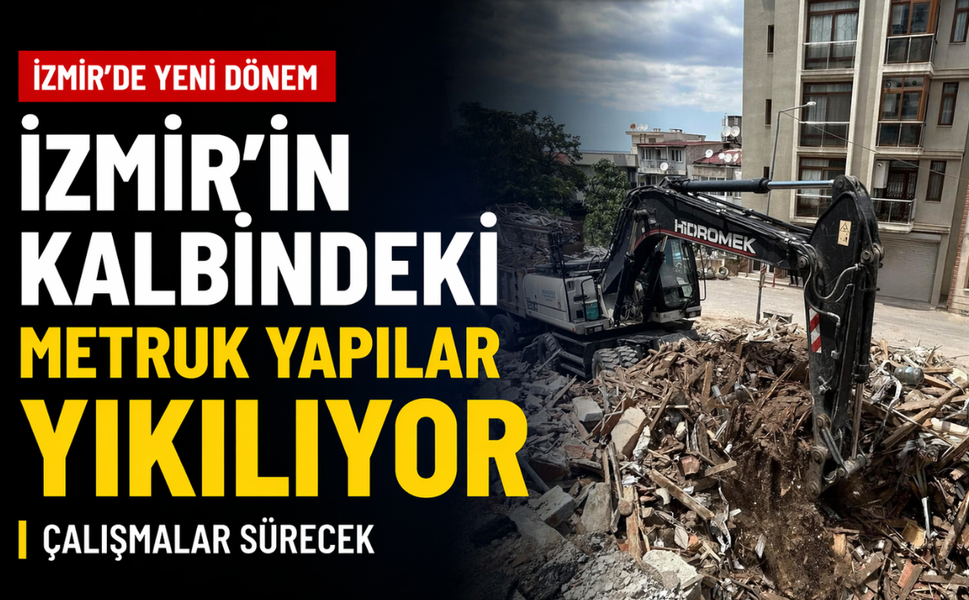 İzmir'in kalbindeki metruk yapılar yıkılıyor: Çalışmalar sürecek!