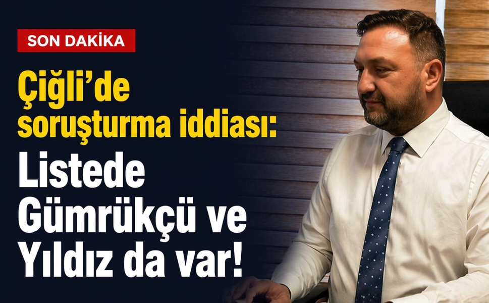 Çiğli'de soruşturma iddiası: Listede Gümrükçü ve Yıldız da var!