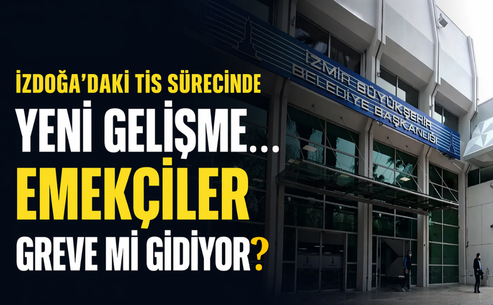 İZDOĞA'daki TİS sürecinde yeni gelişme: Emekçiler greve mi gidiyor?