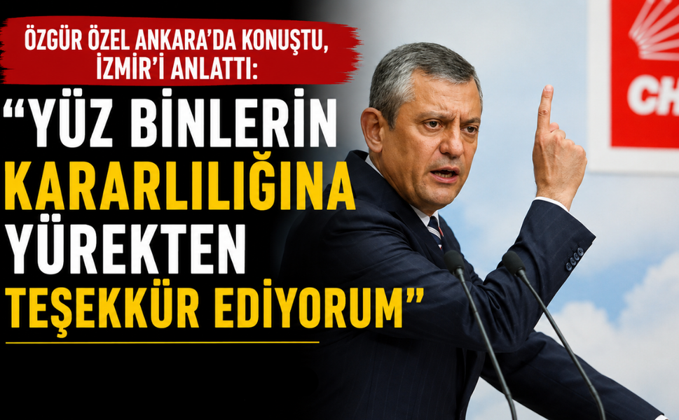 Özgür Özel Ankara'da konuştu, İzmir'i anlattı: Yüz binlerin kararlılığına yürekten teşekkür ediyorum