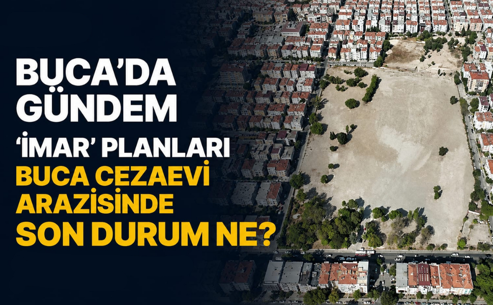 Buca'da gündem 'imar' planları... Buca Cezaevi arazisinde son durum ne?