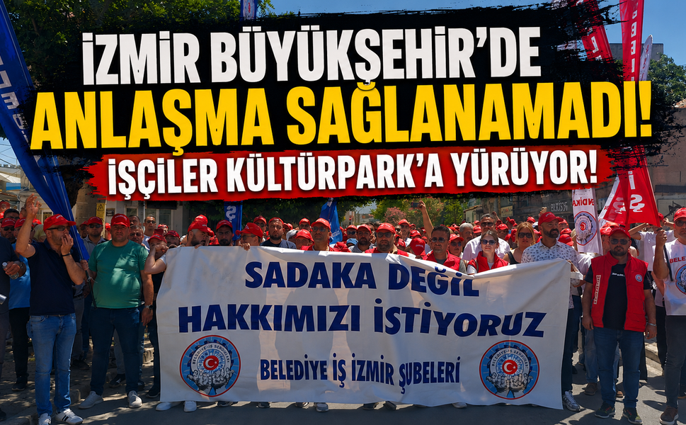 İzmir Büyükşehir’de anlaşma sağlanamadı: İşçiler Kültürkpark’a yürüyor!