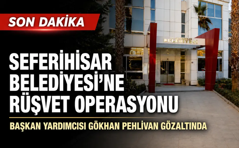 Seferihisar Belediyesi’ne rüşvet operasyonu: Başkan yardımcısı gözaltında