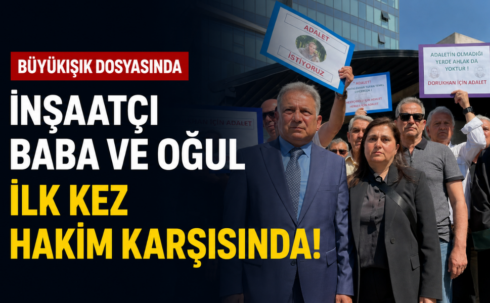 Büyükışık dosyasında inşaatçı baba ve oğul ilk kez hakim karşısında!