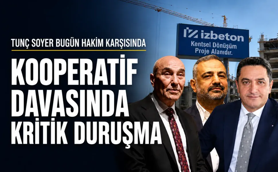 İZBETON kooperatif davasında duruşma günü: Tunç Soyer yeniden hakim karşısına çıkacak