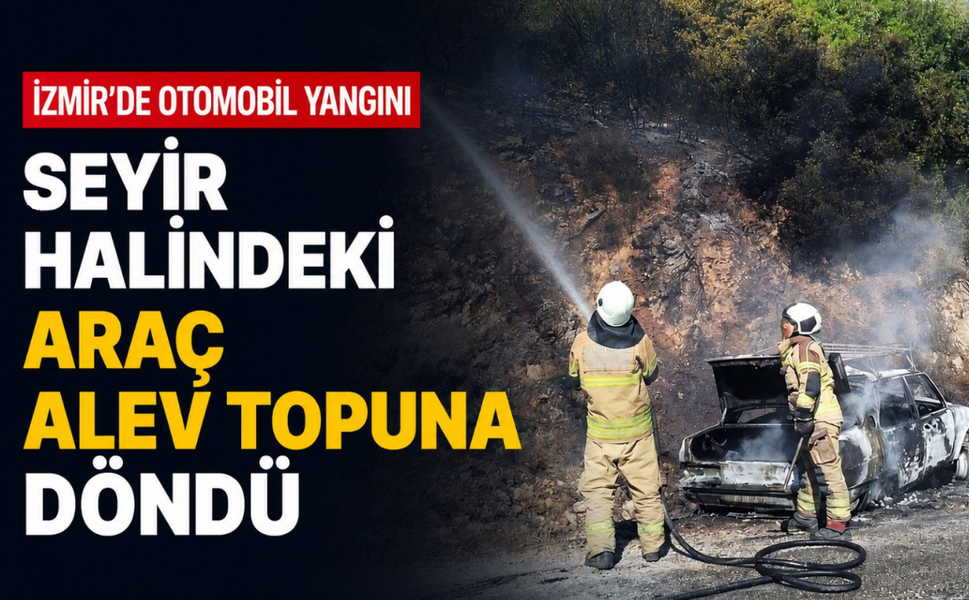 İzmir'de otomobil yangını: Seyir halindeki araç alev topuna döndü