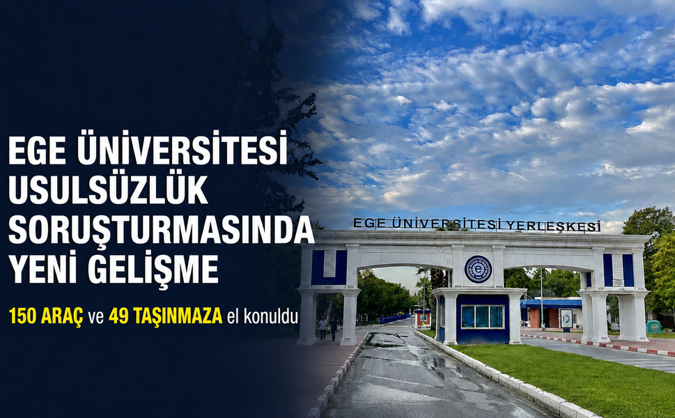 Ege Üniversitesi usulsüzlük soruşturmasında yeni gelişme: 150 araç ve 49 taşınmaza el konuldu