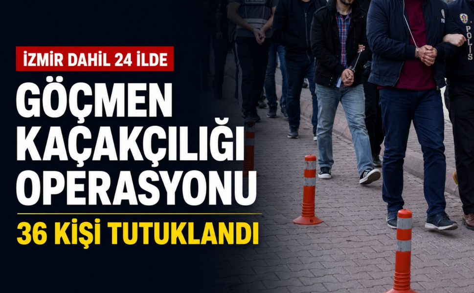 İzmir dahil 24 ilde göçmen kaçakçılığı operasyonu: 36 kişi tutuklandı
